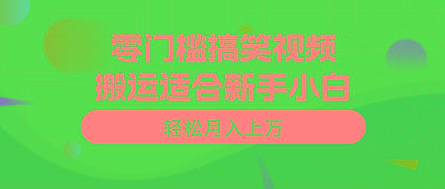 零门槛搞笑视频搬运，轻松月入上万，适合新手小白-源码天堂