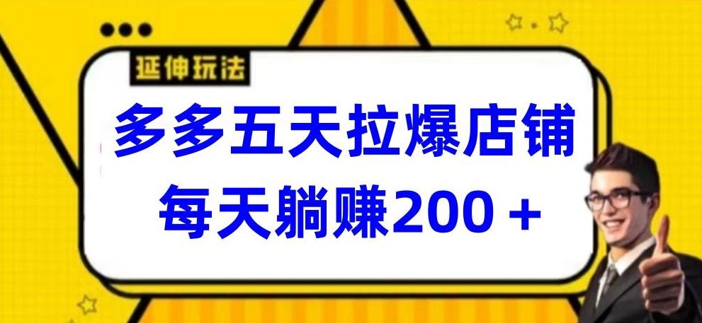 多多五天拉爆店铺，每天躺赚200+【揭秘】-源码天堂