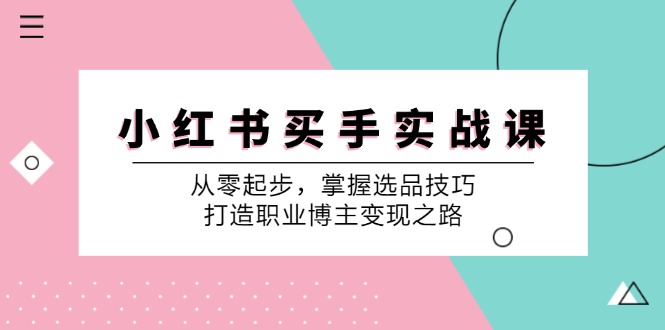 小红书买手实战课：从零起步，掌握选品技巧，打造职业博主变现之路-源码天堂