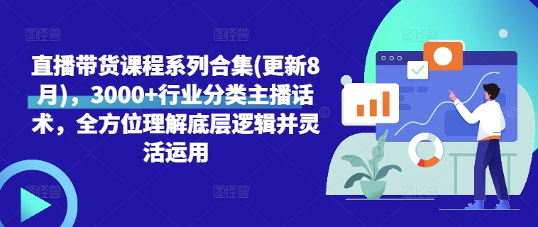 直播带货课程系列合集(更新8月)，3000+行业分类主播话术，全方位理解底层逻辑并灵活运用-源码天堂