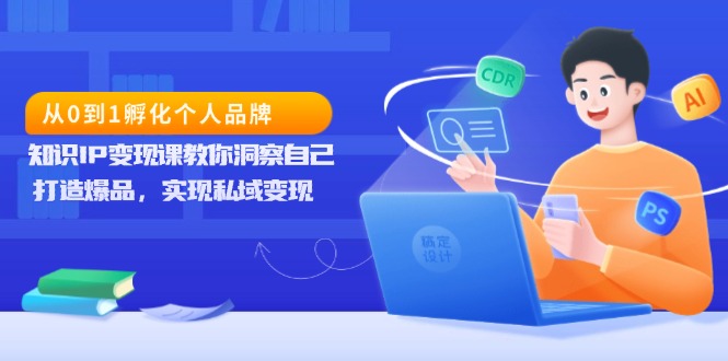 从0到1孵化个人品牌，知识IP变现课教你洞察自己，打造爆品，实现私域变现-源码天堂