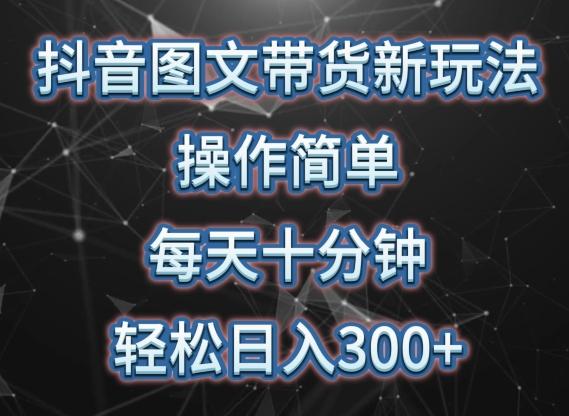 抖音图文带货新玩法， 操作简单，每天十分钟，轻松日入300+，可矩阵操作【揭秘】-源码天堂