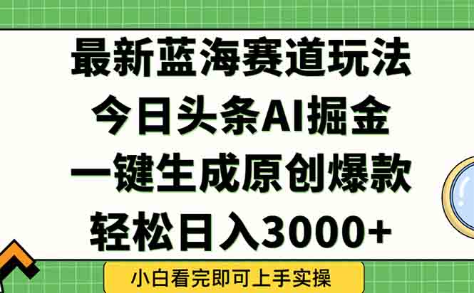 今日头条2025年最新蓝海玩法，一键生成爆款，轻松实现矩阵日入3000+-源码天堂