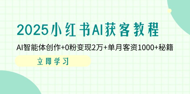 （14301期）2025小红书AI获客教程：AI智能体创作+0粉变现2万+单月客资1000+秘籍-源码天堂
