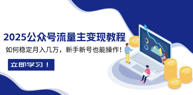 2025众公号流量主变现教程：如何稳定月入几万，新手新号也能操作-源码天堂