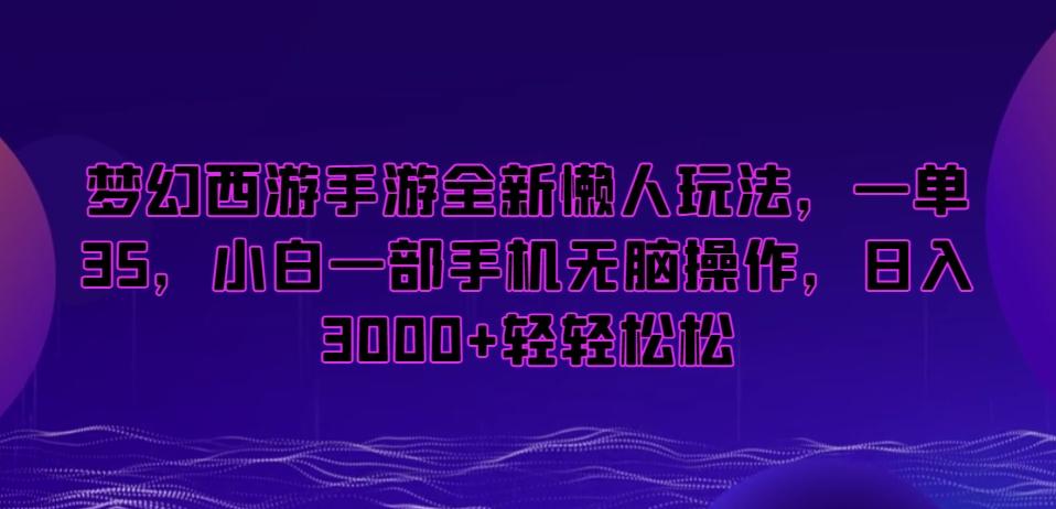 梦幻西游手游全新懒人玩法，一单35，小白一部手机无脑操作，日入3000+轻轻松松【揭秘】-源码天堂