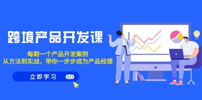 跨境产品-开发课，每期一个产品开发案例，从方法到实战，带你成为产品经理-源码天堂