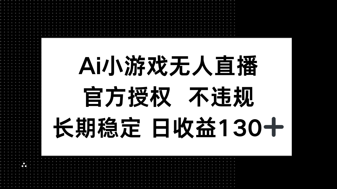 （14260期）AI小游戏无人直播，官方授权 不违规，单日平均收益130+-源码天堂