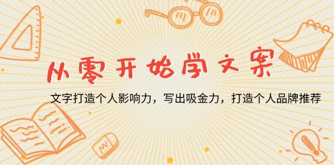 从零开始学文案，文字打造个人影响力，写出吸金力，打造个人品牌推荐-源码天堂