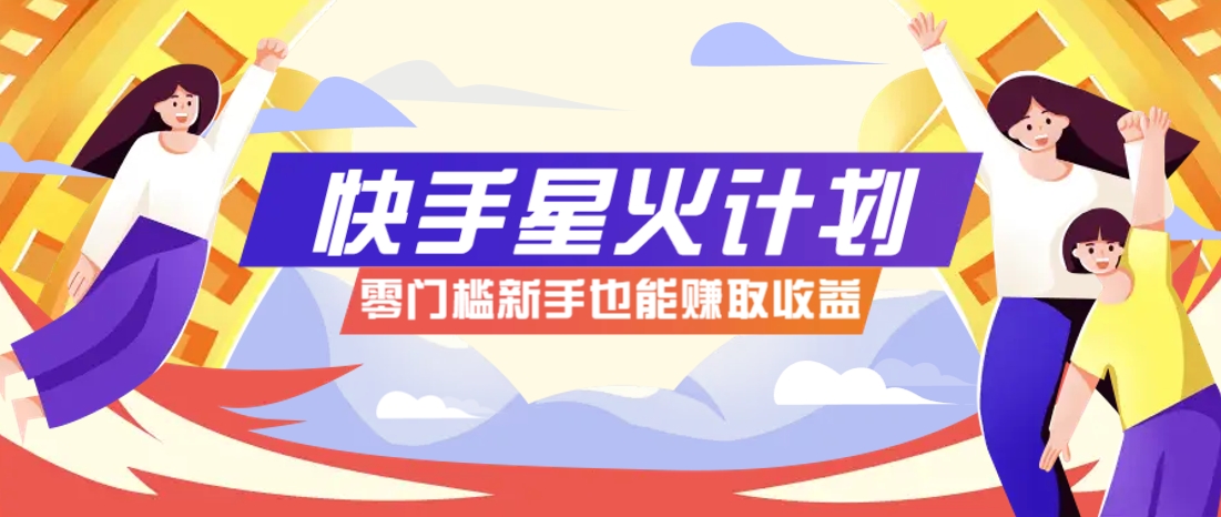 快手星火计划，零门槛、零粉丝也能参与，而且收益可观，一条视频爆赚7000+！-源码天堂