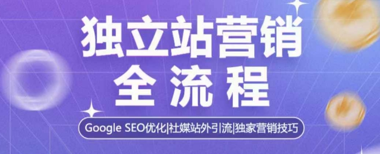 独立站营销全流程，Google SEO优化，社媒站外引流，独家营销技巧-源码天堂