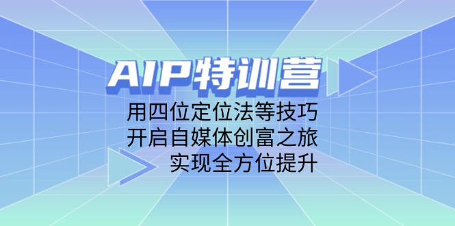 AIP特训营，用四位定位法等技巧，开启自媒体创富之旅，实现全方位提升-源码天堂