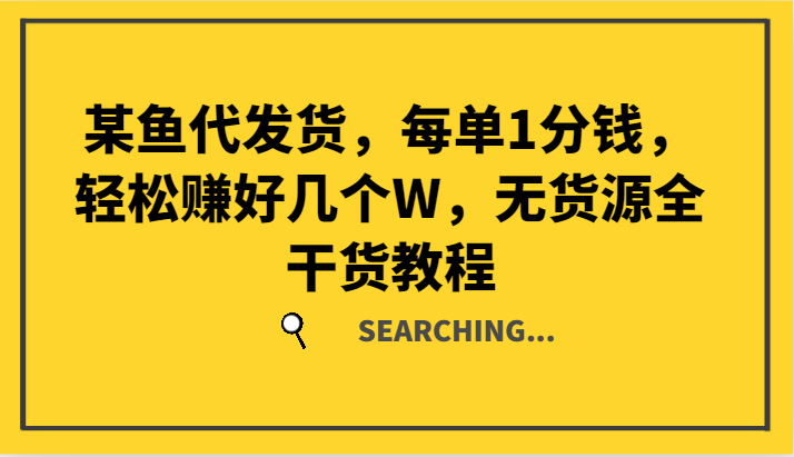 某鱼代发货，每单1分钱，轻松赚好几个W，无货源全干货教程-源码天堂
