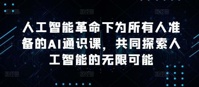 人工智能革命下为所有人准备的AI通识课，共同探索人工智能的无限可能-源码天堂