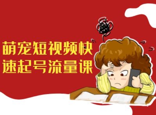 萌宠短视频快速起号流量课，短视频带货宠物新风口-源码天堂
