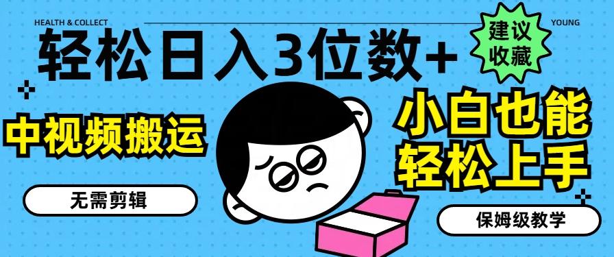 轻松日入3位数+，中视频搬运，无需剪辑，小白也能轻松上手，保姆级教学【揭秘】-源码天堂