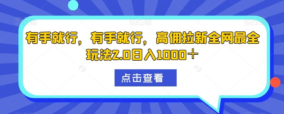 有手就行，有手就行，高佣拉新全网最全玩法2.0日入1000＋-源码天堂