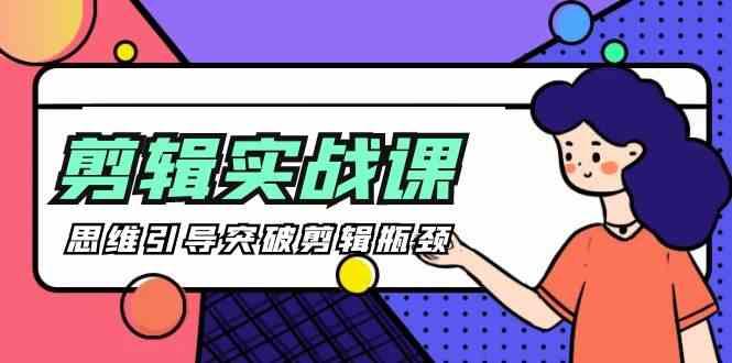 剪辑实操课-思维引导突破剪辑瓶颈(29节视频课)-源码天堂