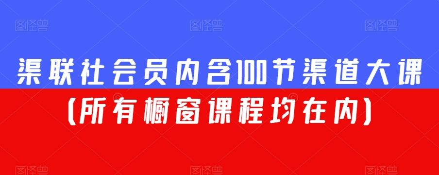 渠联社会员内含100节渠道大课（所有橱窗课程均在内）-源码天堂