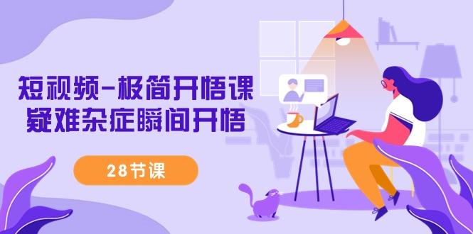 短视频-极简开悟课，疑难杂症瞬间开悟(28节课)-源码天堂