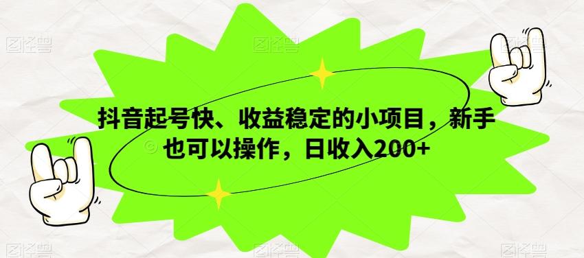 抖音起号快、收益稳定的小项目，新手也可以操作，日收入200+-源码天堂