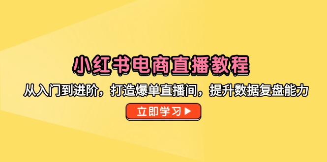 小红书电商直播教程，从入门到进阶，打造爆单直播间，提升数据复盘能力-源码天堂