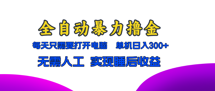 全自动暴力撸金，只需要打开电脑，单机日入300+无需人工，实现睡后收益-源码天堂