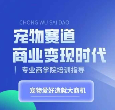 宠物赛道商业变现时代，学习宠物短视频带货变现，将宠物热爱变成事业-源码天堂