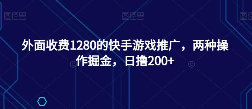 外面收费1280的快手游戏推广，两种操作掘金，日撸200+-源码天堂
