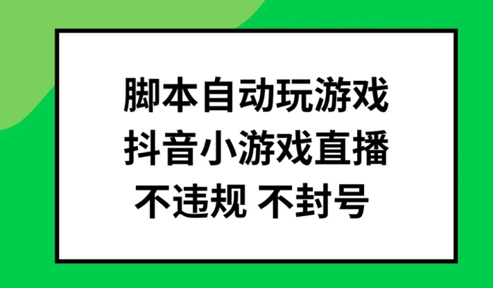 脚本自动玩游戏，抖音小游戏直播，不违规不封号可批量做【揭秘】-源码天堂