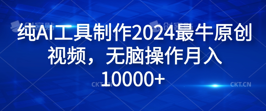 纯AI工具制作2024最牛原创视频，无脑操作月入1W+【揭秘】-源码天堂