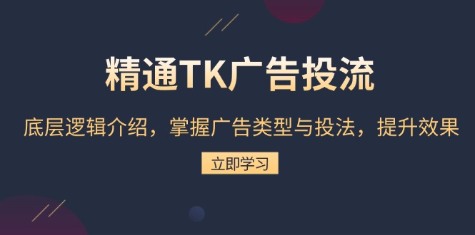 精通TK广告投流：底层逻辑介绍，掌握广告类型与投法，提升效果-源码天堂