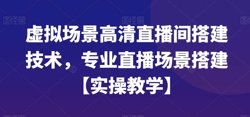 虚拟场景高清直播间搭建技术，专业直播场景搭建【实操教学】-源码天堂