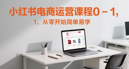 小红书电商运营课程0-1，从零开始简单易学-源码天堂
