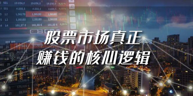 (9270期)某公众号付费文章《股票市场真正赚钱的核心逻辑》-源码天堂