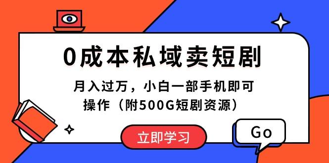 0成本私域卖短剧，月入过万，小白一部手机即可操作(附500G短剧资源-源码天堂