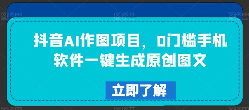 抖音AI作图项目，0门槛手机软件一键生成原创图文【揭秘】-源码天堂