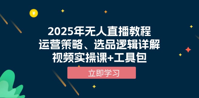 2025年无人直播教程，运营策略、选品逻辑详解，视频实操课+工具包-源码天堂