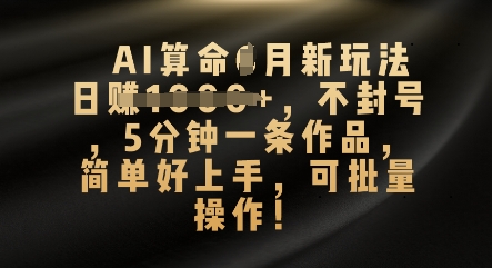 AI算命4月新玩法，日入数张，不封号，5分钟一条作品，简单好上手，可批量操作-源码天堂