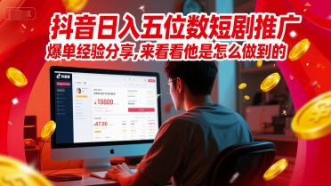 抖音日入五位数短剧推广爆单经验分享，来看看他是怎么做到的？-源码天堂