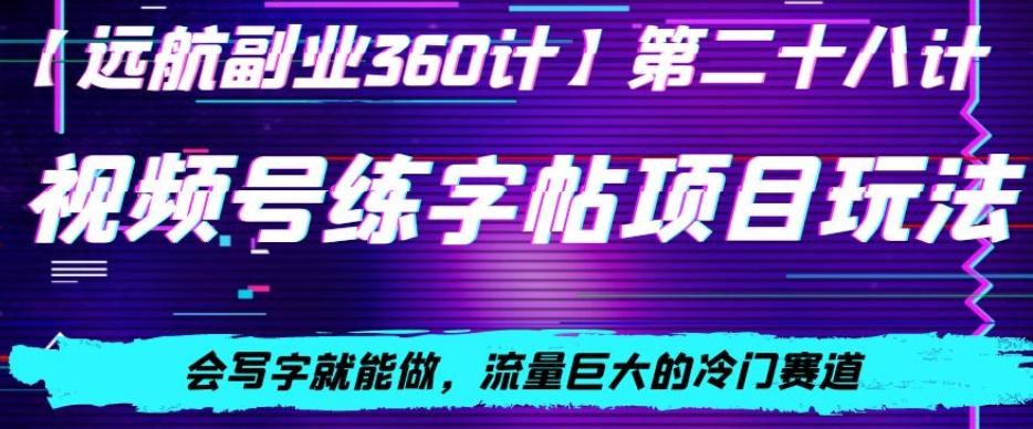 视频号练字帖项目玩法，会写字就能做，流量巨大的冷门赛道，轻松日入200-源码天堂