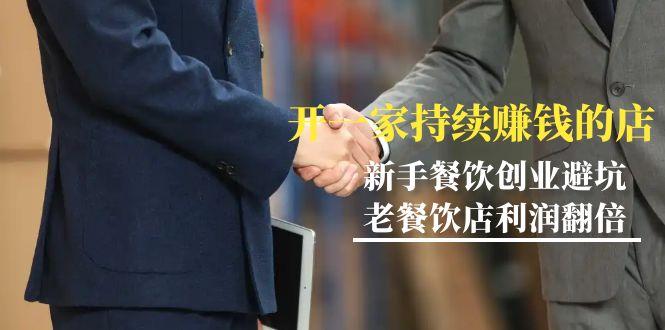 教你开一家-持续赚钱店，小白餐饮创业避坑，老餐饮店利润翻倍-99节无水印-源码天堂