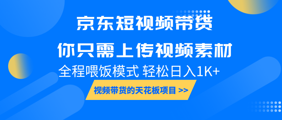京东短视频带货， 你只需上传视频素材轻松日入1000+， 小白宝妈轻松上手-源码天堂