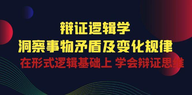 辩证 逻辑学 | 洞察 事物矛盾及变化规律  在形式逻辑基础上 学会辩证思维-源码天堂
