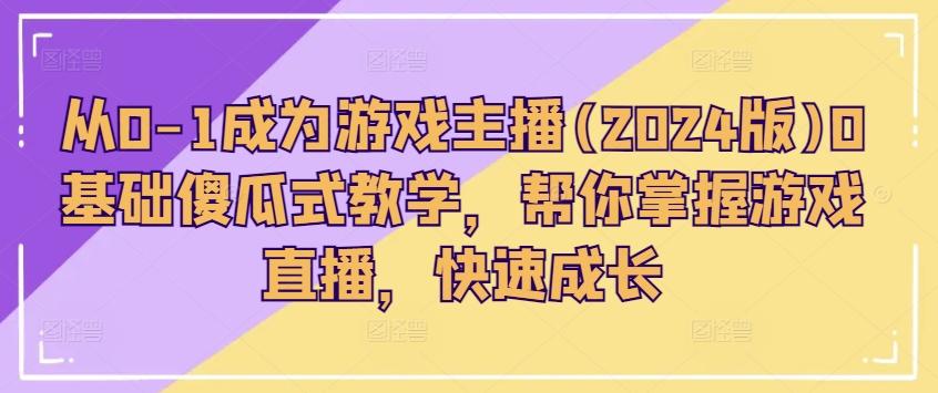 从0-1成为游戏主播(2024版)0基础傻瓜式教学，帮你掌握游戏直播，快速成长-源码天堂