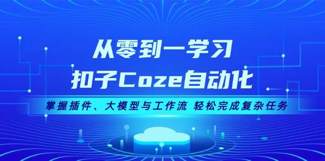 从零到一学习扣子Coze自动化，掌握插件、大模型与工作流 轻松完成复杂任务-源码天堂