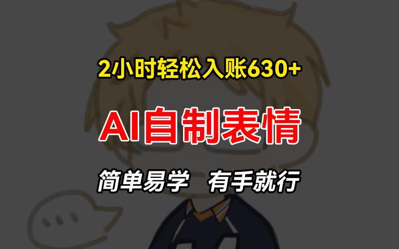 2小时轻松入账630+赚钱项目，手把手教你做AI自制表情，简单易学有手就行-源码天堂