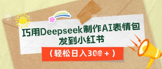 巧用Deepseek制作AI表情包，发到小红书，轻松日入3张-源码天堂