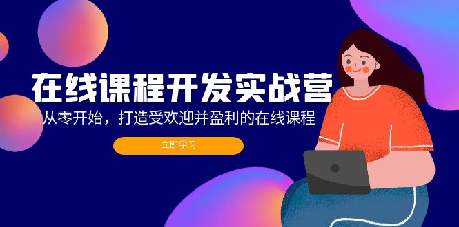 在线课程开发实战营：从零开始，打造受欢迎并盈利的在线课程(更新-源码天堂
