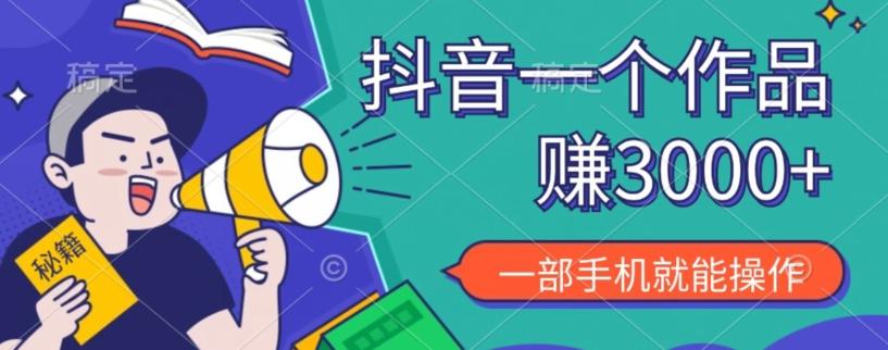 抖音一个作品赚了3000+，亲测有效，一部手机就能操作-源码天堂